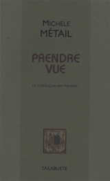 Le catalogue des Arpents. Vol. 1. Prendre vue - Michèle Métail