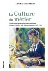 La culture du métier : histoire et structures du corps enseignant primaire (Genève et la Suisse romande, 1867-1969) - Christian Alain Muller
