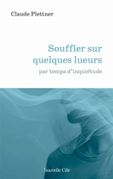 Souffler sur quelques lueurs par temps d'inquiétude - Claude Plettner
