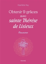 Obtenir 9 grâces avec sainte Thérèse de Lisieux - Mathilde Ray
