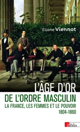 La France, les femmes et le pouvoir. Vol. 4. L'âge d'or de l'ordre masculin : 1804-1860 - Eliane Viennot