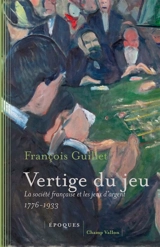 Vertige du jeu : la société française et les jeux d'argent : 1776-1933 - François Guillet