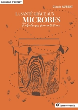 La santé grâce aux microbes : fabuleuses fermentations - Claude Aubert