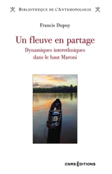 Un fleuve en partage : dynamiques interethniques dans le haut Maroni - Francis Dupuy