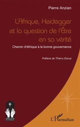 L'Afrique, Heidegger et la question de l'être en sa vérité : chemin d'éthique à la bonne gouvernance - Pierre Anzian