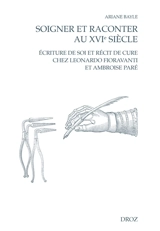 Soigner et raconter au XVIe siècle : écriture de soi et récit de cure chez Leonardo Fioravanti et Ambroise Paré - Ariane Bayle