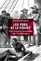 Les fers et le fouet : une histoire raisonnée de l'esclavage - Vincent Hugueux