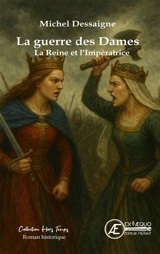 La guerre des dames : la reine et l'impératrice : roman historique - Michel Dessaigne