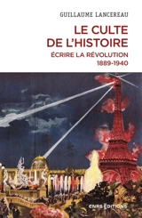 Le culte de l'histoire : écrire la Révolution, 1889-1940 - Guillaume Lancereau