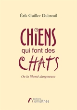 Ces chiens qui font des chats ou la liberté dangereuse - Erik Guillev Dubreuil