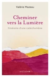 Cheminer vers la lumière : itinéraire d'une catéchumène - Valérie Mazeau