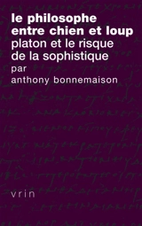 Le philosophe entre chien et loup : Platon et le risque de la sophistique - Anthony Bonnemaison