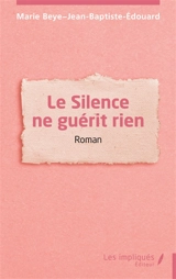 Le silence ne guérit rien - Marie Beye-Jean-Baptiste-Edouard