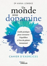 Un monde sous dopamine : cahier d'exercices : guide pratique pour retrouver l'équilibre à l'ère du plaisir instantané - Anna Lembke