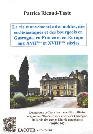 La vie mouvementée des nobles, des ecclésiatiques et des bourgeois en Gascogne, en France et en Europe aux XVIIe et XVIIIe siècles. Vol. 1. Le marquis de Franclieu : une élite militaire originaire d'Ile-de-France établie en Gascogne : de la vie des c - Patrice Ricaud-Taste
