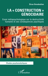 La construction génocidaire : essai métapsychologique sur la destructivité humaine et ses conséquences psychiques - Diran Auguste Donabedian
