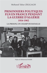 Prisonniers politiques FLN en France pendant la guerre d'Algérie 1954-1962 : la prison, un champ de bataille - Mohand Tahar Zeggagh