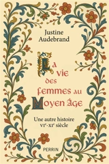 La vie des femmes au Moyen Age : une autre histoire VIe-XIe siècle - Justine Audebrand