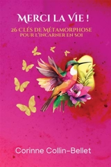 Merci la Vie ! : 26 Clés de Métamorphose pour l'incarner en soi - Corinne Collin-Bellet