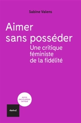 Aimer sans posséder : une critique féministe de la fidélité - Sabine Valens