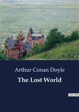 The Lost World : Exploring the Uncharted : A Journey into the Unknown - Doyle, Arthur Conan