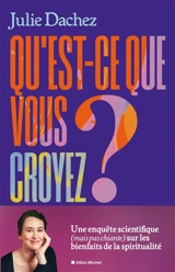 Qu'est-ce que vous croyez ? : une enquête scientifique (mais pas chiante) sur les bienfaits de la spiritualité - Julie Dachez