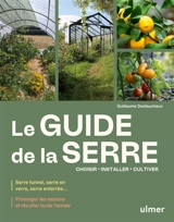 Le guide de la serre : choisir, installer, cultiver - Guillaume Desfaucheux