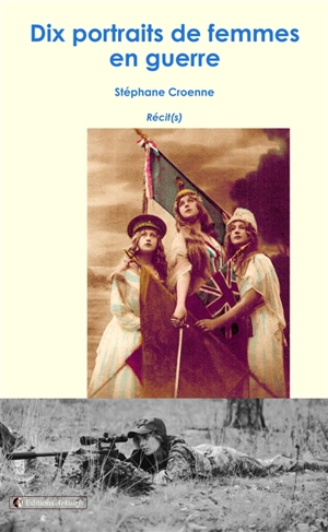 Dix portraits de femmes en guerre : récit(s) - Stéphane Croenne