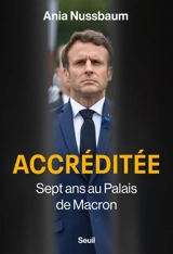 Accréditée : sept ans au palais de Macron - Ania Nussbaum