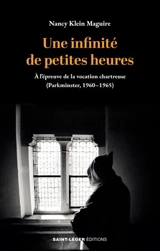 Une infinité de petites heures : à l'épreuve de la vocation chartreuse (Parkminster, 1960-1965) - Nancy Klein Maguire