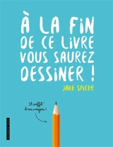 A la fin de ce livre, vous saurez dessiner - Jake Spicer