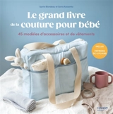 Le grand livre de la couture pour bébé : 50 modèles d'accessoires et de vêtements, de la naissance à 3 ans - Sylvie Blondeau