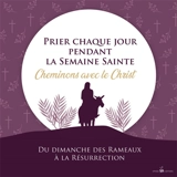 Prier chaque jour pendant la semaine sainte : cheminons avec le Christ du dimanche des Rameaux à la Résurrection