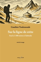 Sur la ligne de crête : seul à 3.300 mètres d'altitude : récit de voyage - Gauthier Toulemonde