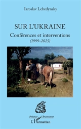 Sur l'Ukraine : conférences et interventions (1999-2025) - Iaroslav Lebedynsky