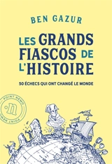 Les grands fiascos de l'histoire : 50 échecs qui ont changé le monde - Ben Gazur
