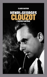 Henri-Georges Clouzot : l'oeuvre fantôme - Claude Gauteur
