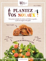 Plantez vos noyaux ! : faire pousser ses fruits à la maison, sur le balcon, au jardin... à partir des noyaux et des pépins : cultiver 20 fruits pas à pas - Holly Farrell