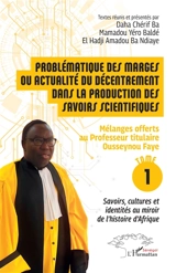 Problématique des marges ou actualité du décentrement dans la production des savoirs scientifiques : mélanges offerts au Professeur titulaire Ousseynou Faye. Vol. 1. Savoirs, cultures et identités au miroir de l'histoire d'Afrique