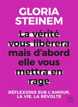 La vérité vous libérera mais d'abord elle vous mettra en rage : réflexions sur l'amour, la vie, la révolte - Gloria Steinem