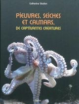 Pieuvres, seiches et calmars, de captivantes créatures - Catherine Vadon