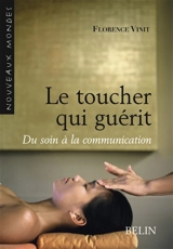 Le toucher qui guérit : du soin à la communication - Florence Vinit