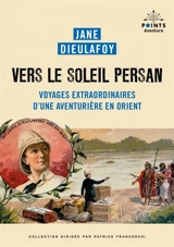 Vers le soleil persan : voyages extraordinaires d'une aventurière en Orient - Jane Dieulafoy