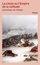 La chute ou L'Empire de la solitude : 1807-1814 - Dominique de Villepin