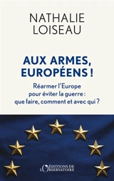 Aux armes, Européens ! : réarmer l'Europe pour éviter la guerre : que faire, comment et avec qui ? - Nathalie Loiseau