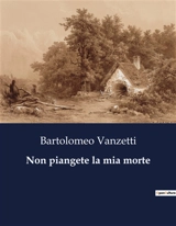 Non piangete la mia morte : Un cri de justice dans l'Amérique des années 1920 - Bartolomeo Vanzetti