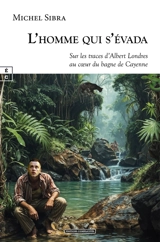 L'homme qui s'évada : sur les traces d'Albert Londres au coeur du bagne de Cayenne - Michel Sibra