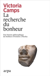 La recherche du bonheur : une histoire philosophique du bonheur d'Aristote à Huxley - Victoria Camps