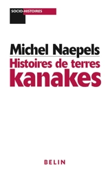 Histoires de terres kanakes : conflits fonciers et rapports sociaux dans la région de Houaïlou (Nouvelle-Calédonie) - Michel Naepels