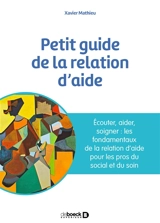 Petit guide de la relation d'aide : écouter, accompagner, soigner : les fondamentaux de la relation d'aide pour les pros du social et du soin - Xavier Mathieu